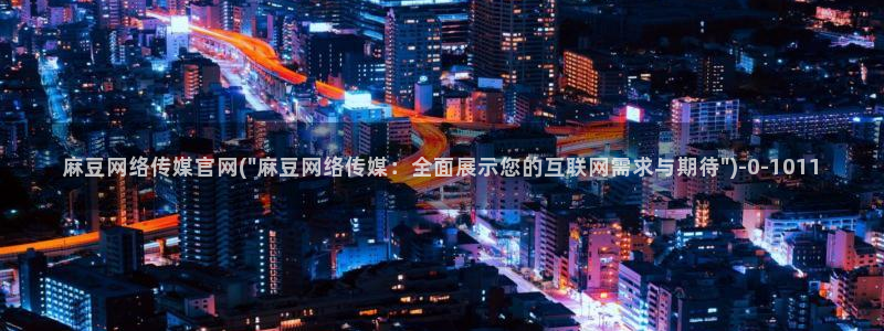 麻豆自制传媒官网：麻豆网络传媒官网(\