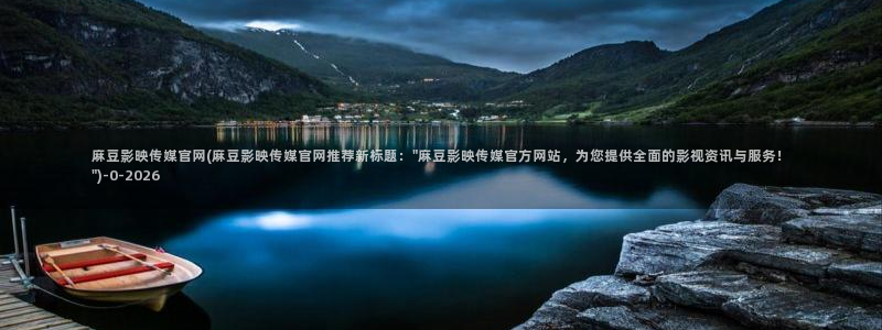 麻豆传媒官网app会员：麻豆影映传媒官网(麻豆影映传媒官网推荐新标题：\