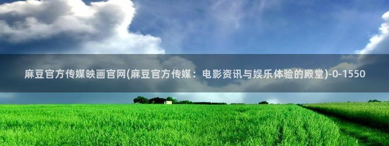 mbpub麻豆传媒官网：麻豆官方传媒映画官网(麻豆官方传媒：电影资讯与娱乐体验的殿堂)