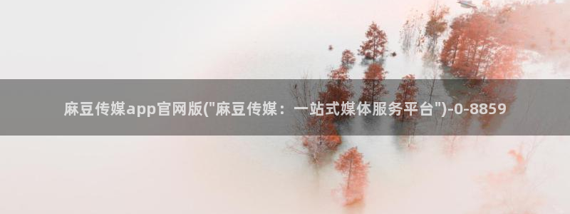 麻豆传媒原创官网：麻豆传媒app官网版(\