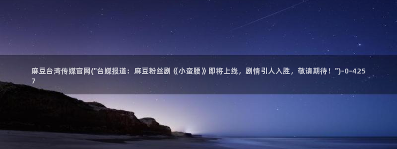 麻豆传媒国产剧情官网：麻豆台湾传媒官网(\
