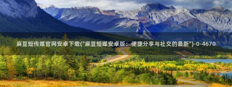 麻豆传媒动画官网：麻豆短传媒官网安卓下载(\