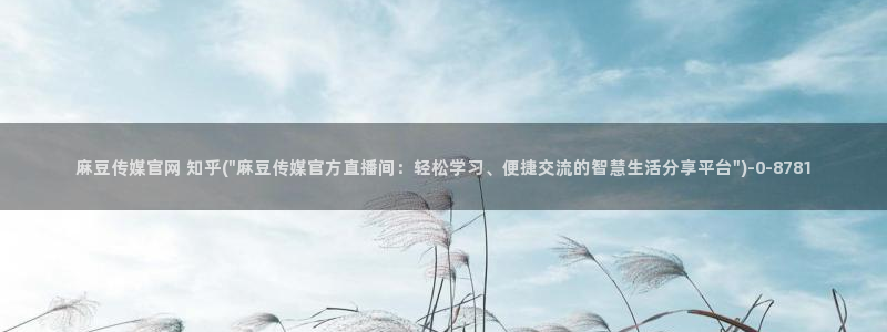 麻豆传媒直播官网 视频：麻豆传媒官网 知乎(\