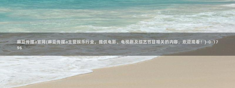 ww麻豆传媒官网：麻豆传媒a官网(麻豆传媒a主营娱乐行业，提供电影、电视剧及综艺节目相关的内容，欢迎观看！)