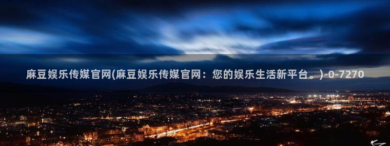 麻豆传媒社区官网APP：麻豆娱乐传媒官网(麻豆娱乐传媒官网：您的娱乐生活新平台。)