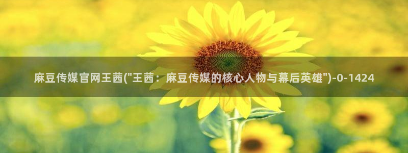 麻豆传媒影视官网入口：麻豆传媒官网王茜(\
