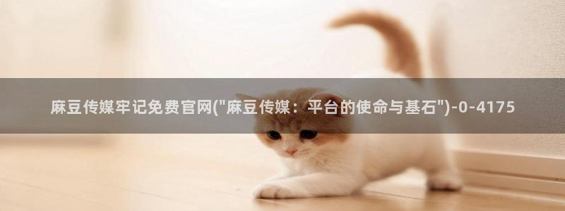 麻豆传媒官网还在吗：麻豆传媒牢记免费官网(\