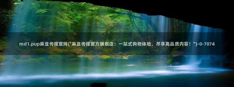 麻豆自制传媒官网多少：md1.pup麻豆传媒官网(\