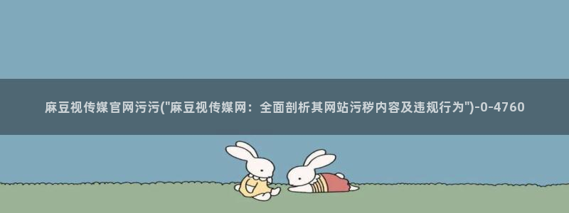成人麻豆传媒官网：麻豆视传媒官网污污(\