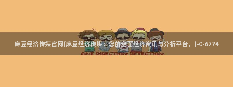 麻豆传媒有官网吗：麻豆经济传媒官网(麻豆经济传媒：您的全面经济资讯与分析平台。)