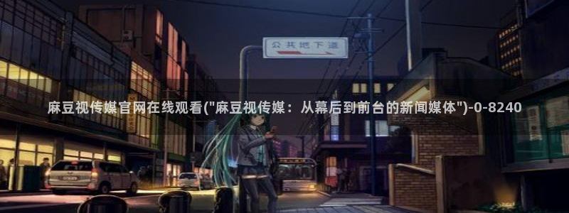 麻豆传媒动画官网：麻豆视传媒官网在线观看(\